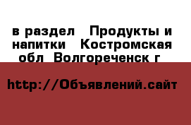  в раздел : Продукты и напитки . Костромская обл.,Волгореченск г.